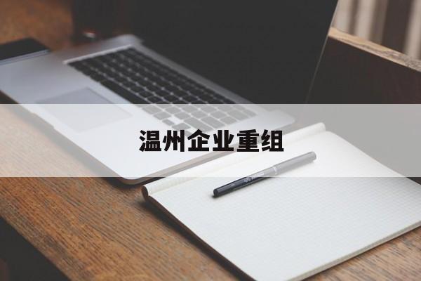 大庆市温州企业重组(温州市国有企业重组改革)