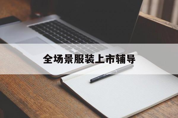 大庆市全场景服装上市辅导(服装怎么样打造场景化)