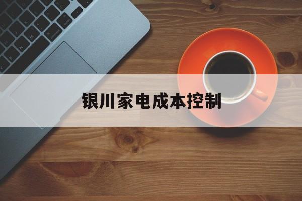 大庆市银川家电成本控制(家电企业成本控制论文)