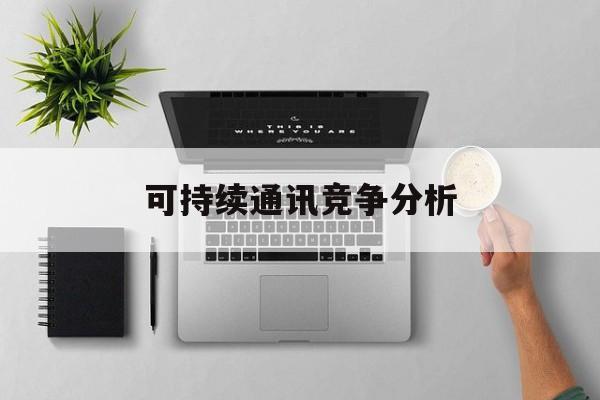 大庆市可持续通讯竞争分析(可持续竞争优势有哪些)