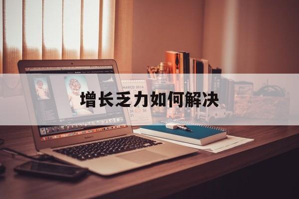 大庆市增长乏力如何解决(增长乏力是下降的意思吗)
